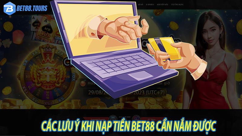 Nắm chắc các lưu ý khi nạp tiền bet88