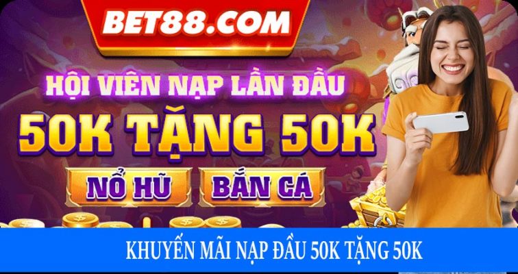 Tổng quan về khuyến mãi nạp đầu 50k tặng 50k nổ hũ bắn cá